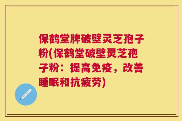 保鹤堂牌破壁灵芝孢子粉(保鹤堂破壁灵芝孢子粉:提高免疫,改善和) 保鹤堂牌破壁灵芝孢子粉(保鹤堂破壁灵芝孢子粉:提高免疫,改善和)