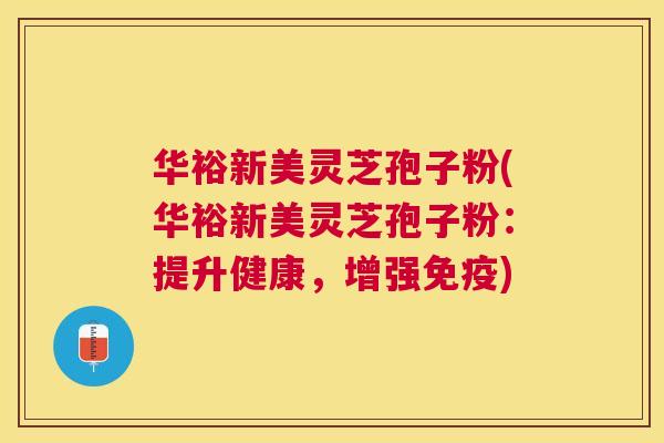 华裕新美灵芝孢子粉(华裕新美灵芝孢子粉:提升健康,增强免疫) 华裕新美灵芝孢子粉(华裕新美灵芝孢子粉:提升健康,增强免疫)