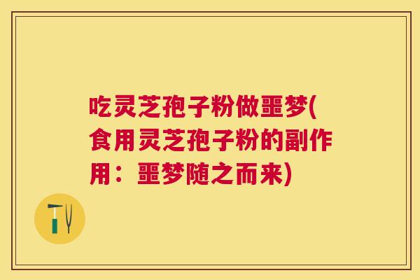 吃灵芝孢子粉做噩梦(食用灵芝孢子粉的副作用：噩梦随之而来)