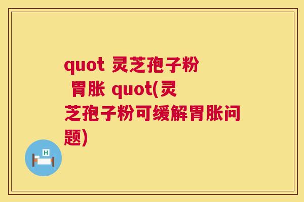 quot 灵芝孢子粉 胃胀 quot(灵芝孢子粉可缓解胃胀问题)