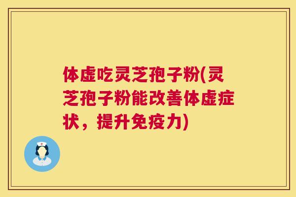 体虚吃灵芝孢子粉(灵芝孢子粉能改善体虚症状,提升免疫力) 体虚吃灵芝孢子粉(灵芝孢子粉能改善体虚症状,提升免疫力)
