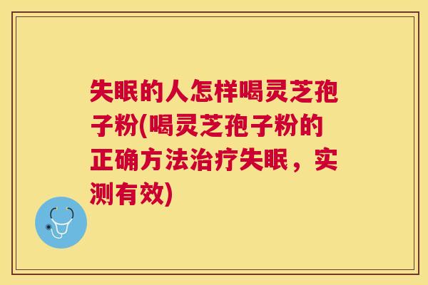 的人怎样喝灵芝孢子粉(喝灵芝孢子粉的正确方法，实测有效)