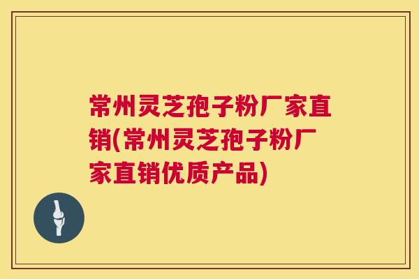 常州灵芝孢子粉厂家直销(常州灵芝孢子粉厂家直销优质产品) 常州灵芝孢子粉厂家直销(常州灵芝孢子粉厂家直销优质产品)