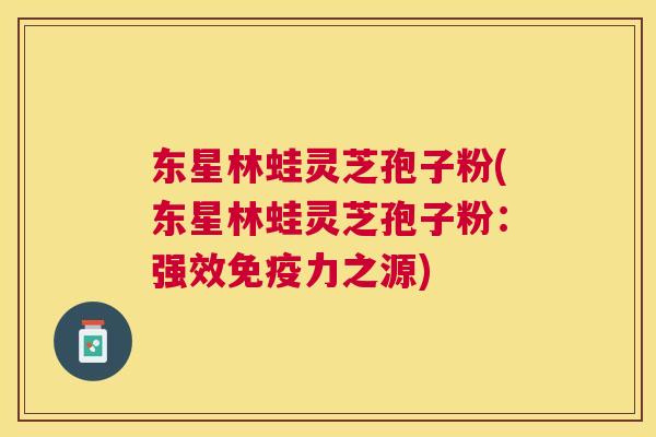 东星林蛙灵芝孢子粉(东星林蛙灵芝孢子粉：强效免疫力之源)