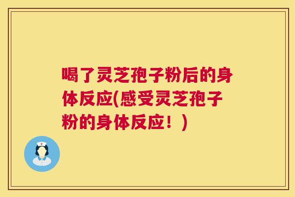 喝了灵芝孢子粉后的身体反应(感受灵芝孢子粉的身体反应!) 喝了灵芝孢子粉后的身体反应(感受灵芝孢子粉的身体反应!)