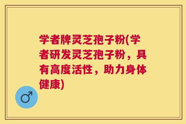 学者牌灵芝孢子粉(学者研发灵芝孢子粉,具有高度活性,助力身体健康) 学者牌灵芝孢子粉(学者研发灵芝孢子粉,具有高度活性,助力身体健康)