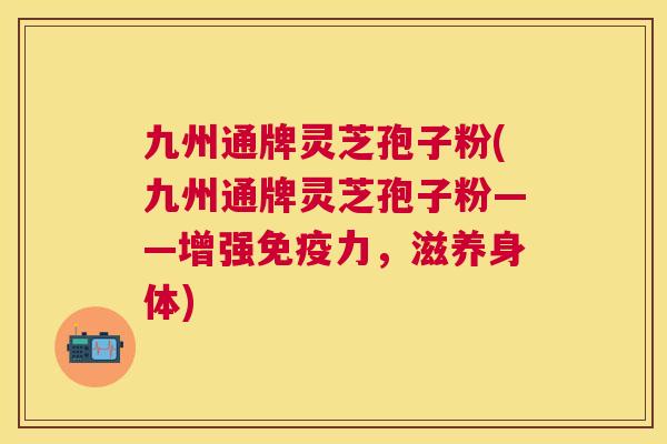 九州通牌灵芝孢子粉(九州通牌灵芝孢子粉——增强免疫力,滋养身体) 九州通牌灵芝孢子粉(九州通牌灵芝孢子粉——增强免疫力,滋养身体)