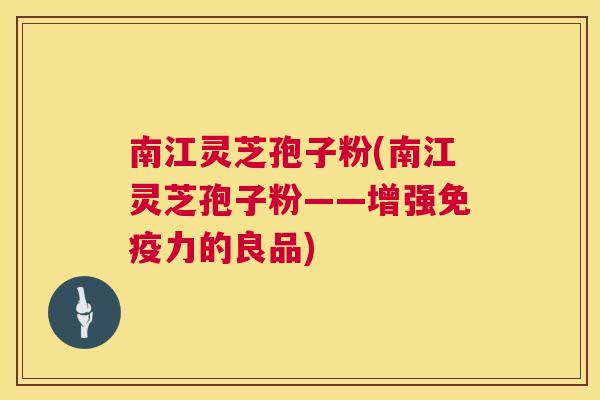 南江灵芝孢子粉(南江灵芝孢子粉——增强免疫力的良品)