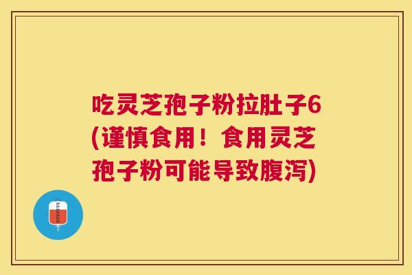 吃灵芝孢子粉拉肚子6(谨慎食用！食用灵芝孢子粉可能导致)