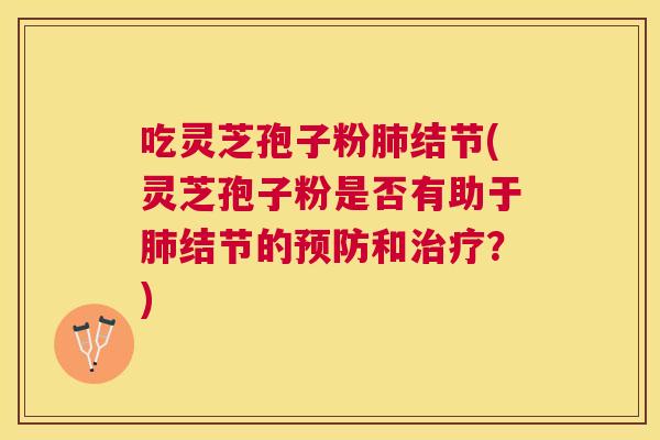 吃灵芝孢子粉结节(灵芝孢子粉是否有助于结节的和?) 吃灵芝孢子粉结节(灵芝孢子粉是否有助于结节的和?)