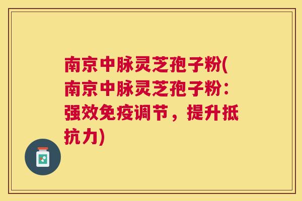 南京中脉灵芝孢子粉(南京中脉灵芝孢子粉:强效免疫调节,提升抵抗力) 南京中脉灵芝孢子粉(南京中脉灵芝孢子粉:强效免疫调节,提升抵抗力)
