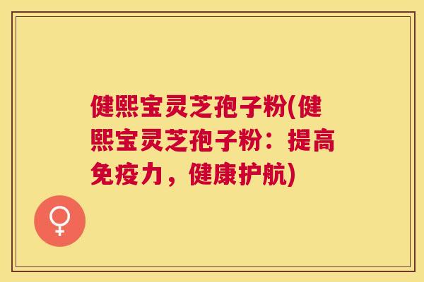 健熙宝灵芝孢子粉(健熙宝灵芝孢子粉：提高免疫力，健康护航)