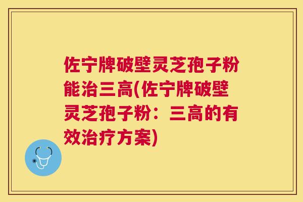 佐宁牌破壁灵芝孢子粉能(佐宁牌破壁灵芝孢子粉:的有效方案) 佐宁牌破壁灵芝孢子粉能(佐宁牌破壁灵芝孢子粉:的有效方案)