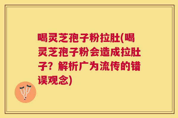 喝灵芝孢子粉拉肚(喝灵芝孢子粉会造成拉肚子？解析广为流传的错误观念)