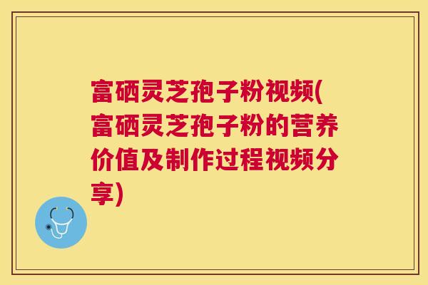 富硒灵芝孢子粉视频(富硒灵芝孢子粉的营养价值及制作过程视频分享) 富硒灵芝孢子粉视频(富硒灵芝孢子粉的营养价值及制作过程视频分享)