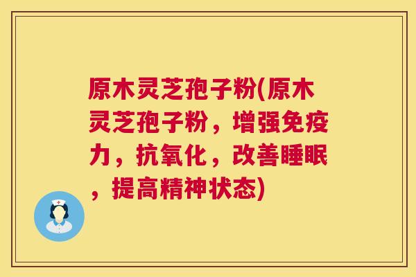 原木灵芝孢子粉(原木灵芝孢子粉，增强免疫力，，改善，提高精神状态)