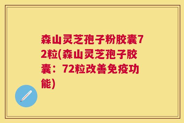森山灵芝孢子粉胶囊72粒(森山灵芝孢子胶囊:72粒改善免疫功能) 森山灵芝孢子粉胶囊72粒(森山灵芝孢子胶囊:72粒改善免疫功能)