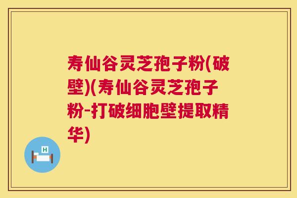 寿仙谷灵芝孢子粉(破壁)(寿仙谷灵芝孢子粉-打破细胞壁提取精华) 寿仙谷灵芝孢子粉(破壁)(寿仙谷灵芝孢子粉-打破细胞壁提取精华)