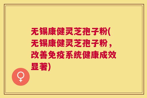 无锡康健灵芝孢子粉(无锡康健灵芝孢子粉,改善免疫系统健康成效显著) 无锡康健灵芝孢子粉(无锡康健灵芝孢子粉,改善免疫系统健康成效显著)