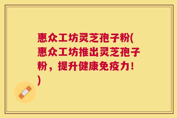 惠众工坊灵芝孢子粉(惠众工坊推出灵芝孢子粉,提升健康免疫力!) 惠众工坊灵芝孢子粉(惠众工坊推出灵芝孢子粉,提升健康免疫力!)