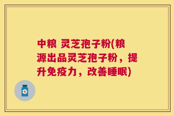 中粮 灵芝孢子粉(粮源出品灵芝孢子粉,提升免疫力,改善) 中粮 灵芝孢子粉(粮源出品灵芝孢子粉,提升免疫力,改善)
