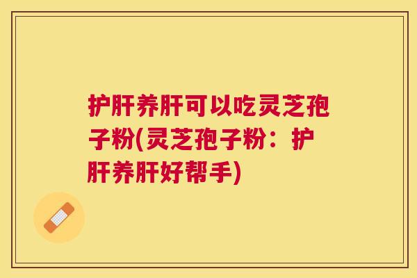 养可以吃灵芝孢子粉(灵芝孢子粉:养好帮手) 养可以吃灵芝孢子粉(灵芝孢子粉:养好帮手)
