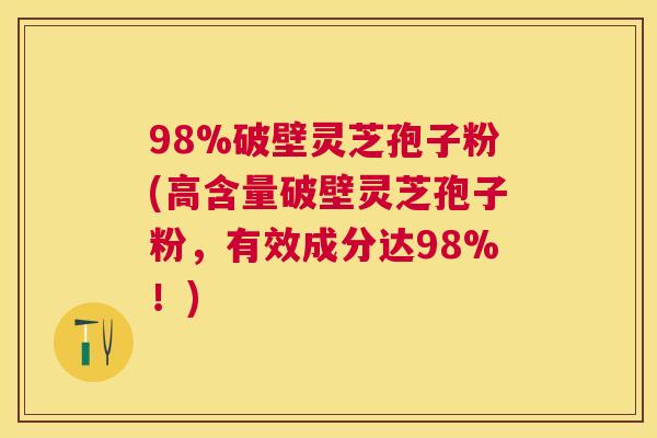 98%破壁灵芝孢子粉(高含量破壁灵芝孢子粉,有效成分达98%!) 98%破壁灵芝孢子粉(高含量破壁灵芝孢子粉,有效成分达98%!)