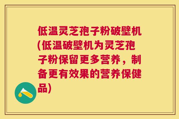 低温灵芝孢子粉破壁机(低温破壁机为灵芝孢子粉保留更多营养,制备更有效果的营养保健品) 低温灵芝孢子粉破壁机(低温破壁机为灵芝孢子粉保留更多营养,制备更有效果的营养保健品)
