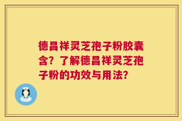 德昌祥灵芝孢子粉胶囊含?了解德昌祥灵芝孢子粉的功效与用法? 德昌祥灵芝孢子粉胶囊含?了解德昌祥灵芝孢子粉的功效与用法?
