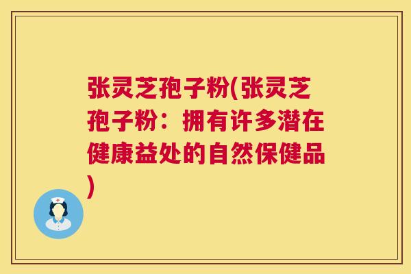 张灵芝孢子粉(张灵芝孢子粉：拥有许多潜在健康益处的自然保健品)