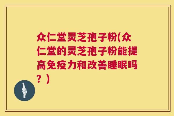 众仁堂灵芝孢子粉(众仁堂的灵芝孢子粉能提高免疫力和改善吗?) 众仁堂灵芝孢子粉(众仁堂的灵芝孢子粉能提高免疫力和改善吗?)
