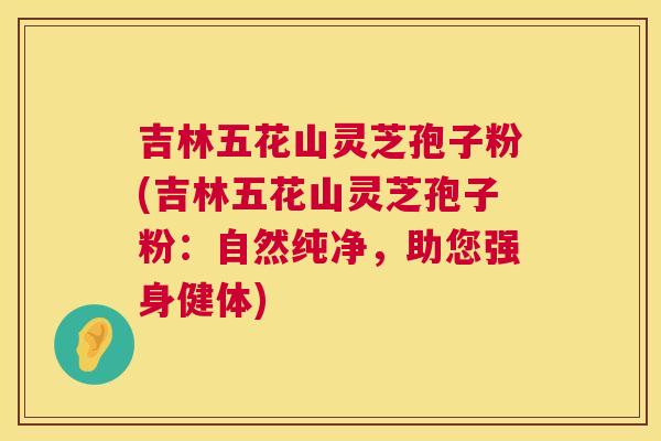 吉林五花山灵芝孢子粉(吉林五花山灵芝孢子粉:自然纯净,助您强身健体) 吉林五花山灵芝孢子粉(吉林五花山灵芝孢子粉:自然纯净,助您强身健体)