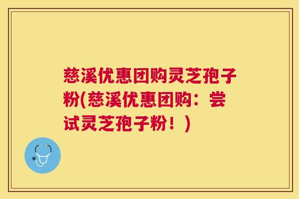 慈溪优惠团购灵芝孢子粉(慈溪优惠团购：尝试灵芝孢子粉！)