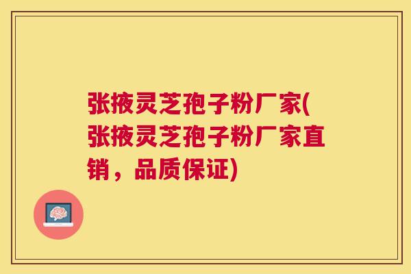 张掖灵芝孢子粉厂家(张掖灵芝孢子粉厂家直销，品质保证)