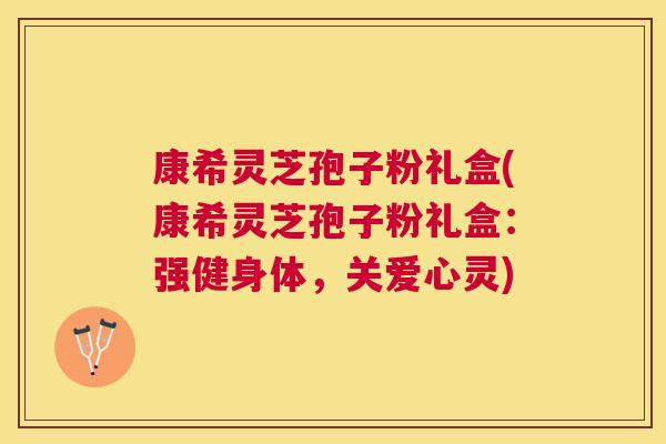 康希灵芝孢子粉礼盒(康希灵芝孢子粉礼盒：强健身体，关爱心灵)