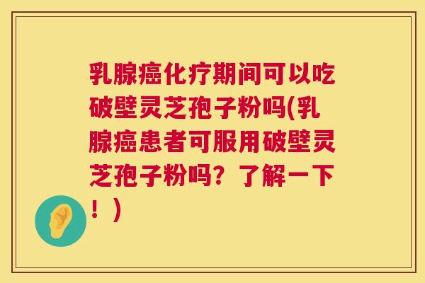 乳腺期间可以吃破壁灵芝孢子粉吗(乳腺患者可服用破壁灵芝孢子粉吗?了解一下!) 乳腺期间可以吃破壁灵芝孢子粉吗(乳腺患者可服用破壁灵芝孢子粉吗?了解一下!)