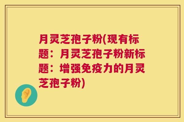 月灵芝孢子粉(现有标题:月灵芝孢子粉新标题:增强免疫力的月灵芝孢子粉) 月灵芝孢子粉(现有标题:月灵芝孢子粉新标题:增强免疫力的月灵芝孢子粉)