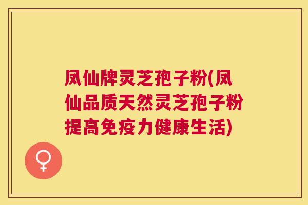 凤仙牌灵芝孢子粉(凤仙品质天然灵芝孢子粉提高免疫力健康生活) 凤仙牌灵芝孢子粉(凤仙品质天然灵芝孢子粉提高免疫力健康生活)
