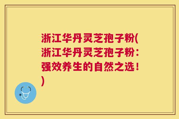浙江华丹灵芝孢子粉(浙江华丹灵芝孢子粉:强效养生的自然之选!) 浙江华丹灵芝孢子粉(浙江华丹灵芝孢子粉:强效养生的自然之选!)