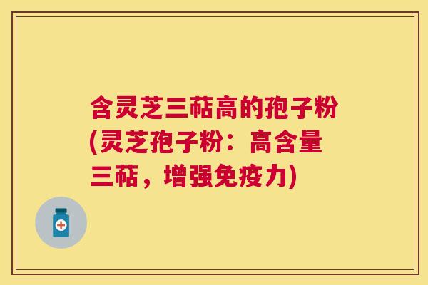 含灵芝三萜高的孢子粉(灵芝孢子粉:高含量三萜,增强免疫力) 含灵芝三萜高的孢子粉(灵芝孢子粉:高含量三萜,增强免疫力)