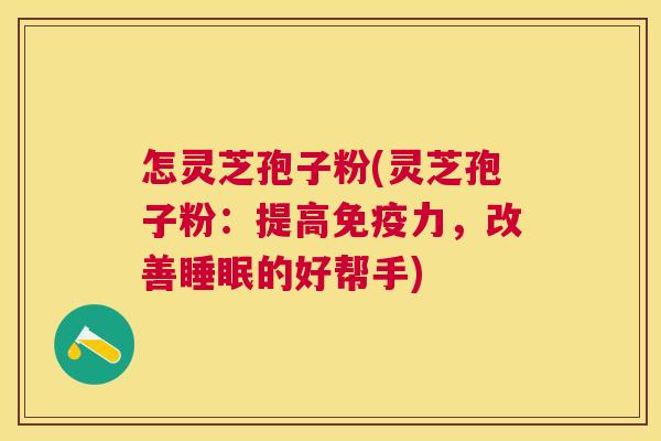 怎灵芝孢子粉(灵芝孢子粉：提高免疫力，改善的好帮手)