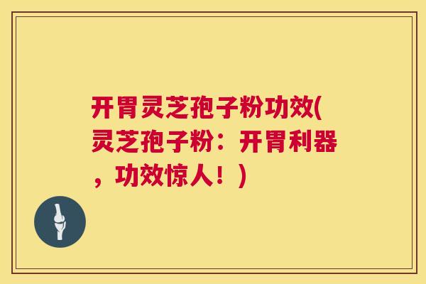开胃灵芝孢子粉功效(灵芝孢子粉:开胃利器,功效惊人!) 开胃灵芝孢子粉功效(灵芝孢子粉:开胃利器,功效惊人!)