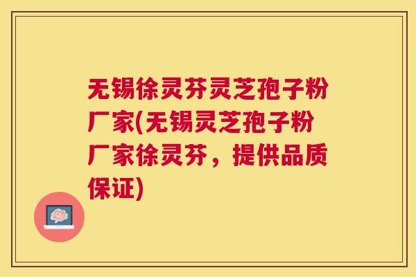 无锡徐灵芬灵芝孢子粉厂家(无锡灵芝孢子粉厂家徐灵芬,提供品质保证) 无锡徐灵芬灵芝孢子粉厂家(无锡灵芝孢子粉厂家徐灵芬,提供品质保证)