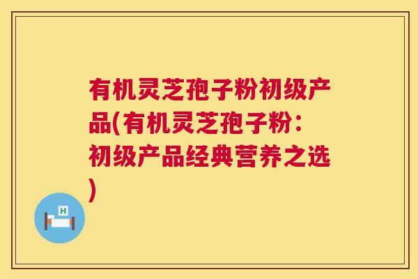 有机灵芝孢子粉初级产品(有机灵芝孢子粉：初级产品经典营养之选)