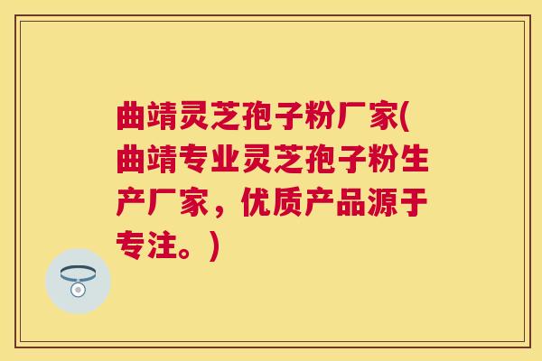 曲靖灵芝孢子粉厂家(曲靖专业灵芝孢子粉生产厂家，优质产品源于专注。)