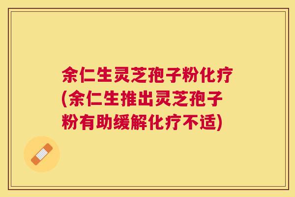 余仁生灵芝孢子粉(余仁生推出灵芝孢子粉有助缓解不适)