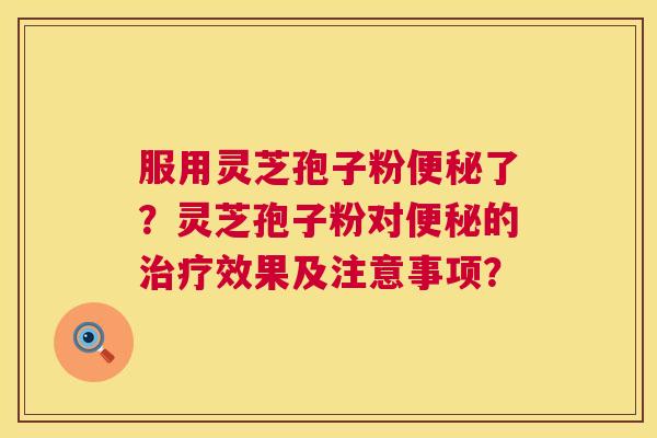 服用灵芝孢子粉了?灵芝孢子粉对的效果及注意事项? 服用灵芝孢子粉了?灵芝孢子粉对的效果及注意事项?