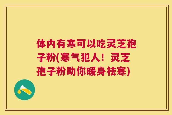 体内有寒可以吃灵芝孢子粉(寒气犯人!灵芝孢子粉助你暖身祛寒) 体内有寒可以吃灵芝孢子粉(寒气犯人!灵芝孢子粉助你暖身祛寒)