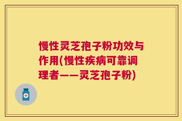 慢性灵芝孢子粉功效与作用(慢性可靠调理者——灵芝孢子粉)