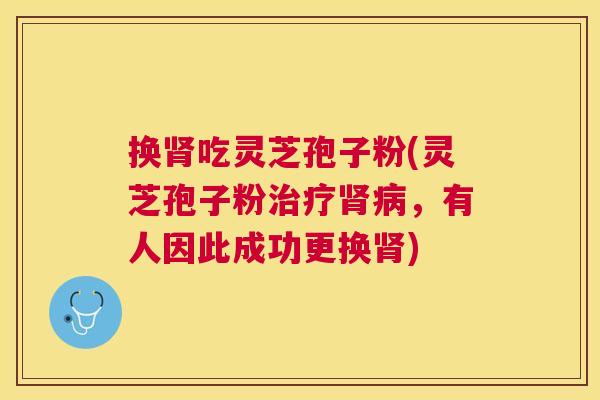 换吃灵芝孢子粉(灵芝孢子粉,有人因此成功更换) 换吃灵芝孢子粉(灵芝孢子粉,有人因此成功更换)